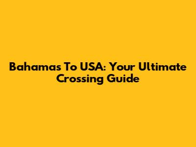 Bahamas To USA: Your Ultimate Crossing Guide