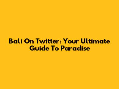 Bali On Twitter: Your Ultimate Guide To Paradise