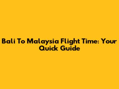 Bali To Malaysia Flight Time: Your Quick Guide