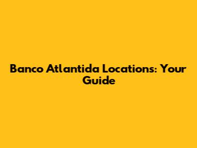 Banco Atlantida Locations: Your Guide