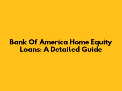 Bank Of America Home Equity Loans: A Detailed Guide