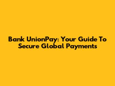 Bank UnionPay: Your Guide To Secure Global Payments