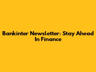 Bankinter Newsletter: Stay Ahead In Finance