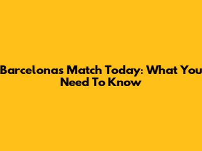 Barcelona's Match Today: What You Need To Know