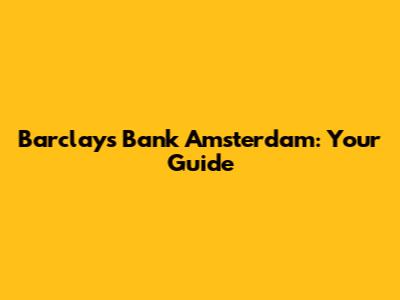 Barclays Bank Amsterdam: Your Guide