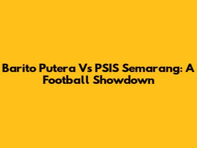 Barito Putera Vs PSIS Semarang: A Football Showdown