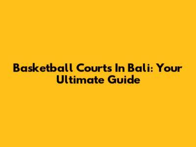 Basketball Courts In Bali: Your Ultimate Guide