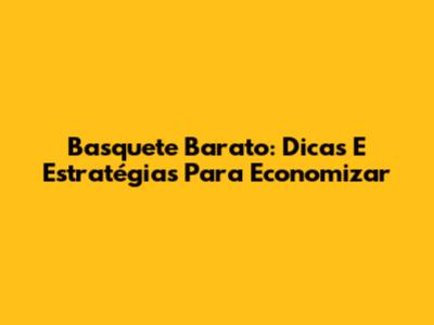 Basquete Barato: Dicas E Estratégias Para Economizar