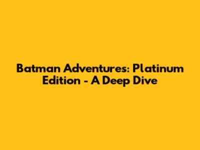 Batman Adventures: Platinum Edition - A Deep Dive