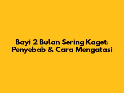 Bayi 2 Bulan Sering Kaget: Penyebab & Cara Mengatasi