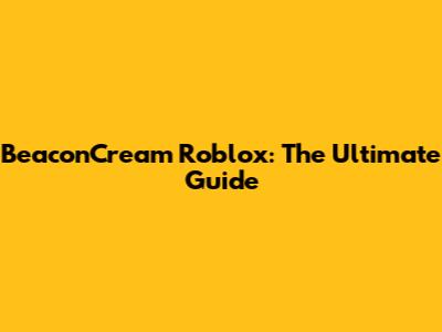 BeaconCream Roblox: The Ultimate Guide