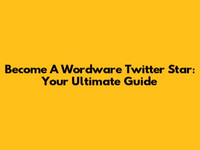 Become A Wordware Twitter Star: Your Ultimate Guide