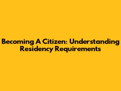 Becoming A Citizen: Understanding Residency Requirements