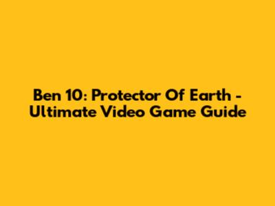 Ben 10: Protector Of Earth - Ultimate Video Game Guide
