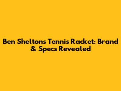 Ben Shelton's Tennis Racket: Brand & Specs Revealed