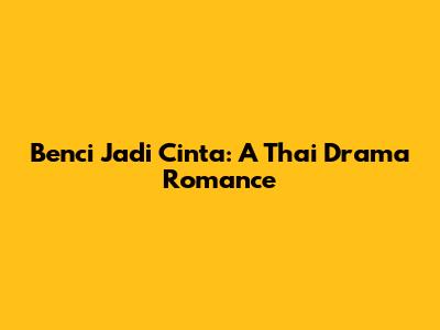 Benci Jadi Cinta: A Thai Drama Romance