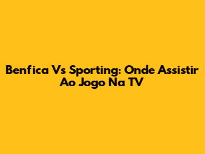 Benfica Vs Sporting: Onde Assistir Ao Jogo Na TV