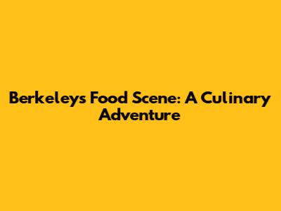 Berkeley's Food Scene: A Culinary Adventure