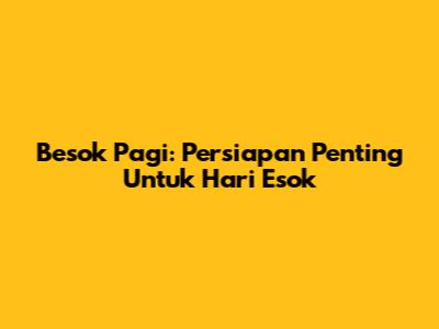 Besok Pagi: Persiapan Penting Untuk Hari Esok