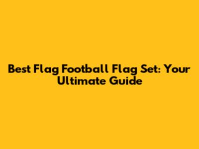 Best Flag Football Flag Set: Your Ultimate Guide