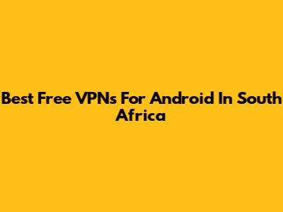 Best Free VPNs For Android In South Africa