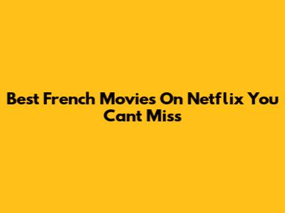 Best French Movies On Netflix You Can't Miss