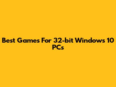 Best Games For 32-bit Windows 10 PCs