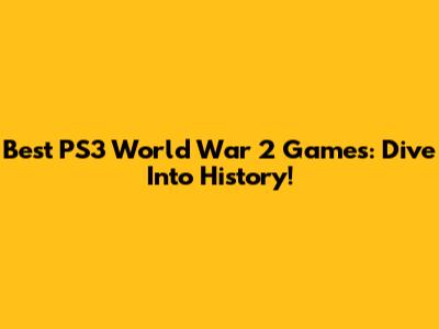 Best PS3 World War 2 Games: Dive Into History!