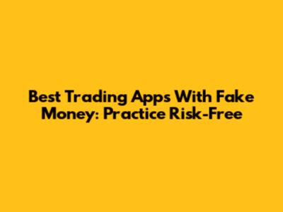 Best Trading Apps With Fake Money: Practice Risk-Free