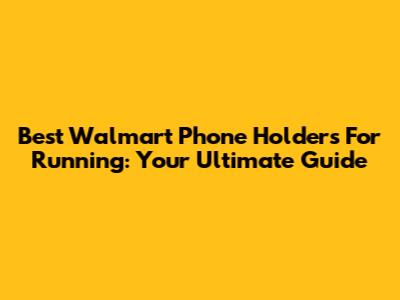 Best Walmart Phone Holders For Running: Your Ultimate Guide