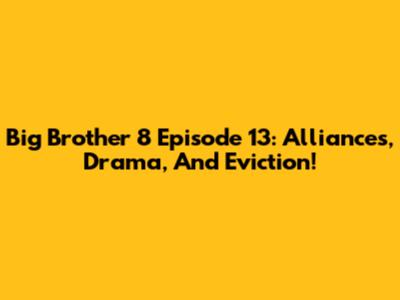 Big Brother 8 Episode 13: Alliances, Drama, And Eviction!