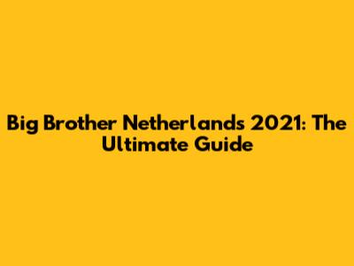 Big Brother Netherlands 2021: The Ultimate Guide