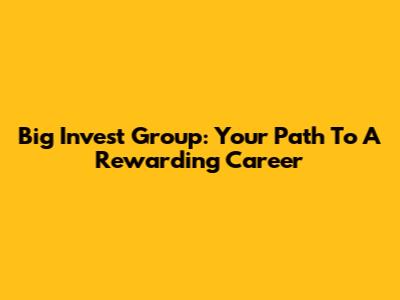 Big Invest Group: Your Path To A Rewarding Career