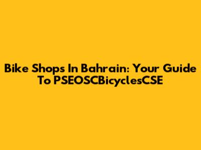Bike Shops In Bahrain: Your Guide To PSEOSCBicyclesCSE