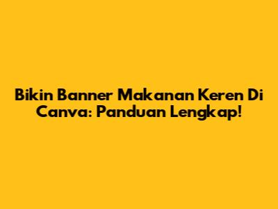 Bikin Banner Makanan Keren Di Canva: Panduan Lengkap!