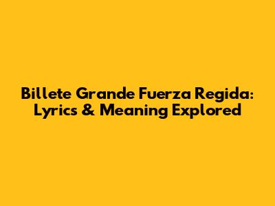 Billete Grande Fuerza Regida: Lyrics & Meaning Explored