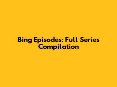Bing Episodes: Full Series Compilation