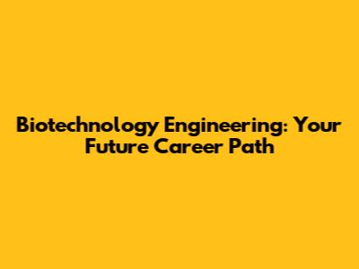 Biotechnology Engineering: Your Future Career Path