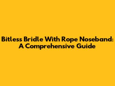 Bitless Bridle With Rope Noseband: A Comprehensive Guide