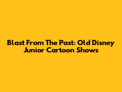 Blast From The Past: Old Disney Junior Cartoon Shows
