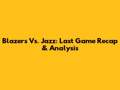 Blazers Vs. Jazz: Last Game Recap & Analysis