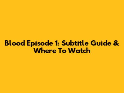 Blood Episode 1: Subtitle Guide & Where To Watch