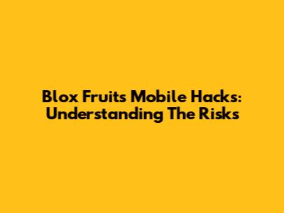 Blox Fruits Mobile Hacks: Understanding The Risks