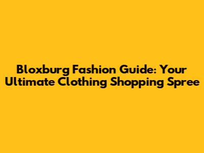 Bloxburg Fashion Guide: Your Ultimate Clothing Shopping Spree