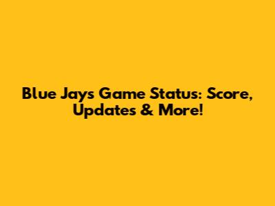 Blue Jays Game Status: Score, Updates & More!
