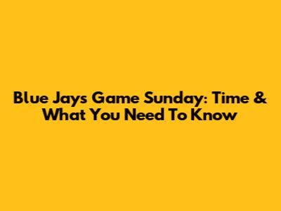 Blue Jays Game Sunday: Time & What You Need To Know