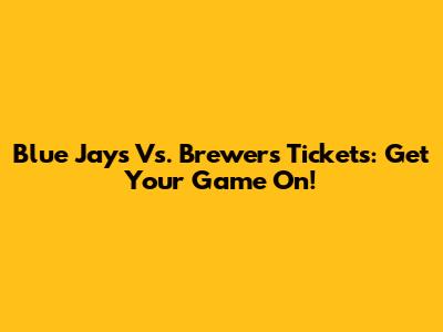 Blue Jays Vs. Brewers Tickets: Get Your Game On!