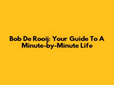 Bob De Rooij: Your Guide To A Minute-by-Minute Life