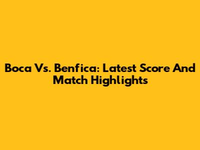 Boca Vs. Benfica: Latest Score And Match Highlights