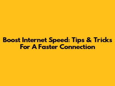 Boost Internet Speed: Tips & Tricks For A Faster Connection